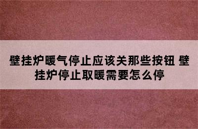 壁挂炉暖气停止应该关那些按钮 壁挂炉停止取暖需要怎么停